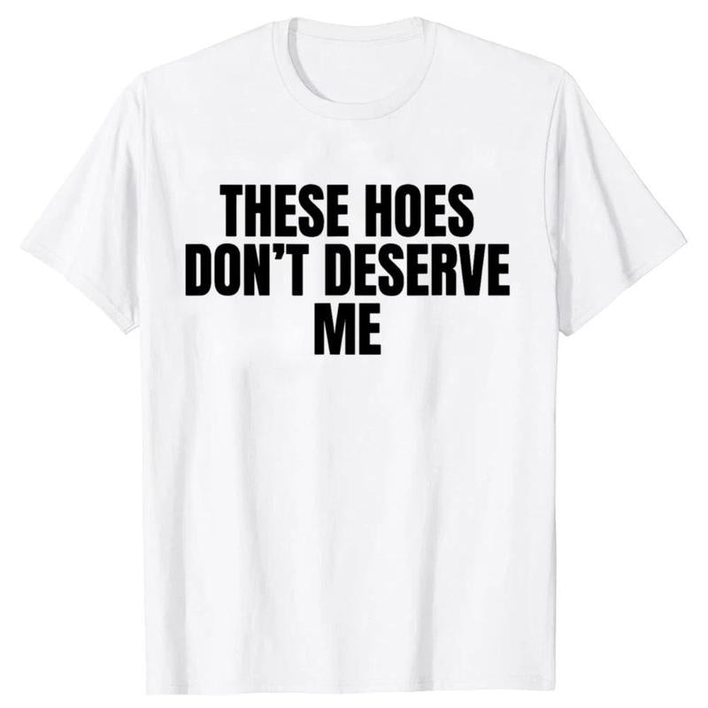 Funny These Hoes Don't Deserve Me Joke T Shirts Men Cotton Humor Streetwear Tee Shirt Short Sleeve Unisex Loose Clothing,belle